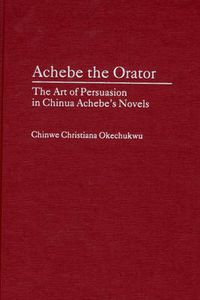 Cover image for Achebe the Orator: The Art of Persuasion in Chinua Achebe's Novels