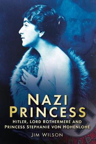 Nazi Princess: Hitler, Lord Rothermere and Princess Stephanie von Hohenlohe