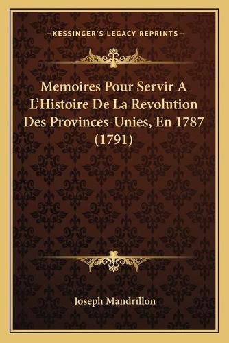 Cover image for Memoires Pour Servir A L'Histoire de La Revolution Des Provinces-Unies, En 1787 (1791)