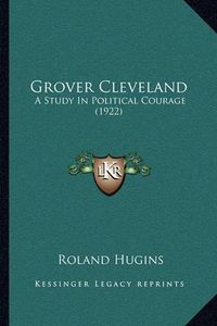 Cover image for Grover Cleveland: A Study in Political Courage (1922)