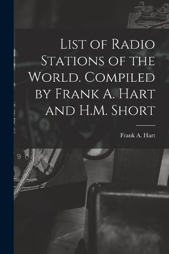 Cover image for List of Radio Stations of the World. Compiled by Frank A. Hart and H.M. Short