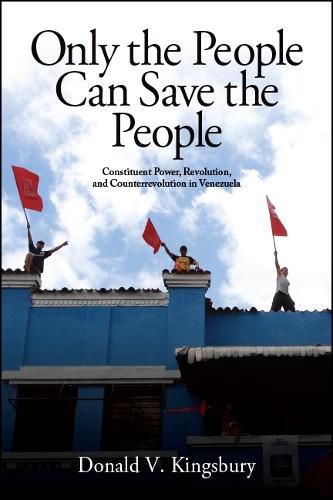 Cover image for Only the People Can Save the People: Constituent Power, Revolution, and Counterrevolution in Venezuela