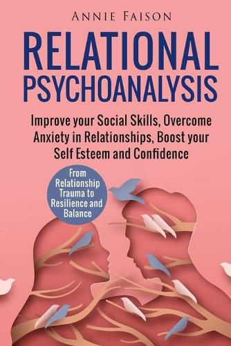 Cover image for Relational Psychoanalysis: Improve your Social Skills, Overcome Anxiety in Relationships, Boost your Self Esteem and Confidence. From Relationship Trauma to Resilience and Balance