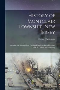 Cover image for History of Montclair Township. New Jersey; Including the History of the Families who Have Been Identified With its Growth and Prosperity