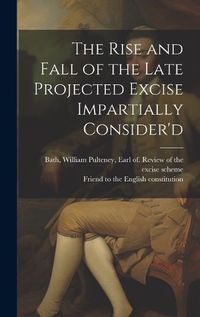 Cover image for The Rise and Fall of the Late Projected Excise Impartially Consider'd