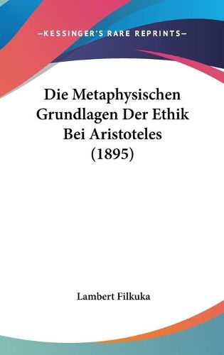 Cover image for Die Metaphysischen Grundlagen Der Ethik Bei Aristoteles (1895)