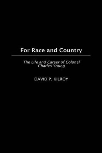 Cover image for For Race and Country: The Life and Career of Colonel Charles Young