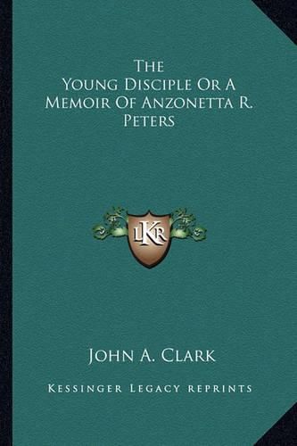 The Young Disciple or a Memoir of Anzonetta R. Peters