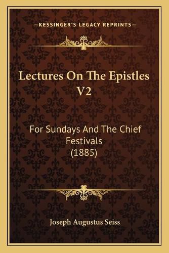 Lectures on the Epistles V2: For Sundays and the Chief Festivals (1885)