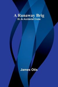 Cover image for A Runaway Brig; Or, An Accidental Cruise