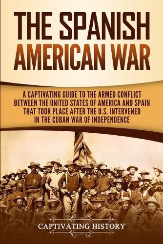 Cover image for The Spanish-American War: A Captivating Guide to the Armed Conflict Between the United States of America and Spain That Took Place after the U.S. Intervened in the Cuban War of Independence