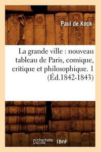 Cover image for La Grande Ville: Nouveau Tableau de Paris, Comique, Critique Et Philosophique. 1 (Ed.1842-1843)