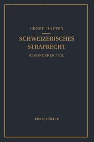 Schweizerisches Strafrecht. Besonderer Teil: Erste Halfte: Delikte Gegen Leib Und Leben, Gegen Die Freiheit, Gegen Das Geschlechtsleben, Gegen Die Ehre, Gegen Das Vermoegen