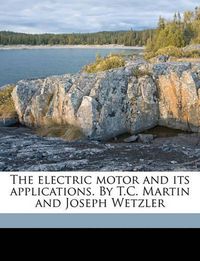 Cover image for The Electric Motor and Its Applications. by T.C. Martin and Joseph Wetzler