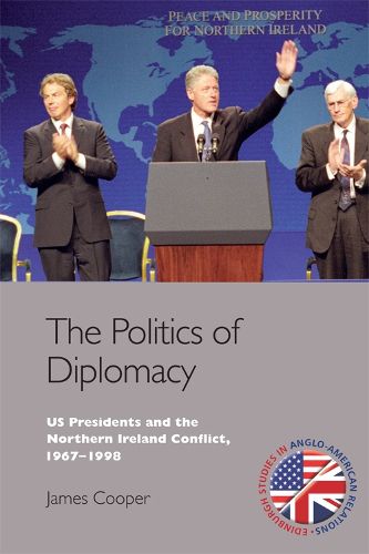 Cover image for The Politics of Diplomacy: U.S. Presidents and the Northern Ireland Conflict, 1967-1998