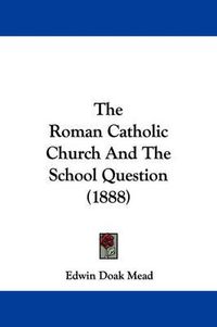 Cover image for The Roman Catholic Church and the School Question (1888)