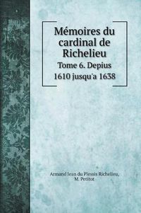 Cover image for Memoires du cardinal de Richelieu: Tome 6. Depius 1610 jusqu'a 1638