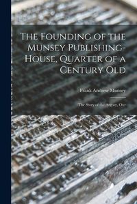 Cover image for The Founding of the Munsey Publishing-House, Quarter of a Century old; the Story of the Argosy, Our