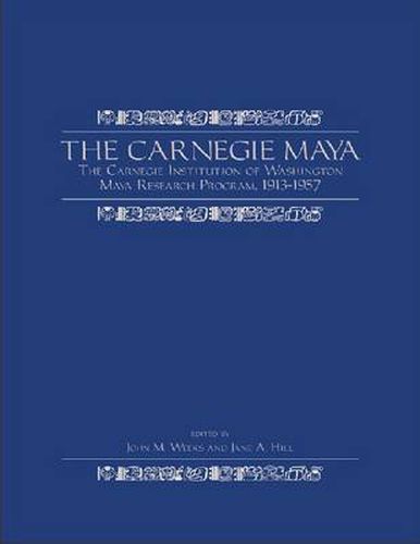 The Carnegie Maya: The Carnegie Institution of Washington Maya Research Program, 1913-1957