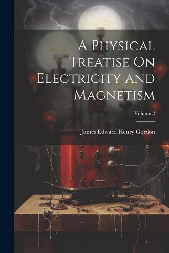 A Physical Treatise On Electricity and Magnetism; Volume 2