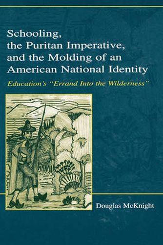 Cover image for Schooling, the Puritan Imperative, and the Molding of an American National Identity: Education's  Errand Into the Wilderness