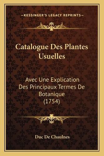 Catalogue Des Plantes Usuelles: Avec Une Explication Des Principaux Termes de Botanique (1754)