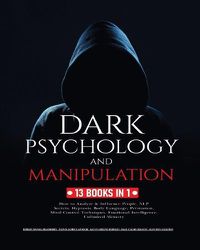 Cover image for Dark Psychology and Manipulation: 13 Books in 1: How to Analyze & Influence People, NLP Secrets, Hypnosis, Body Language, Persuasion, Mind Control Techniques, Emotional Intelligence and Unlimited Memory