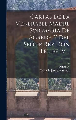 Cover image for Cartas De La Venerable Madre Sor Maria De Agreda Y Del Senor Rey Don Felipe Iv....
