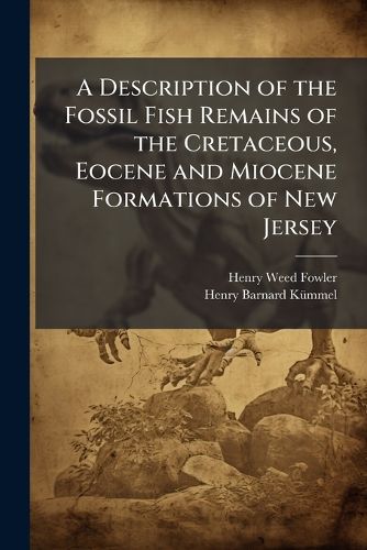 Cover image for A Description of the Fossil Fish Remains of the Cretaceous, Eocene and Miocene Formations of New Jersey