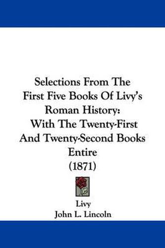 Selections From The First Five Books Of Livy's Roman History: With The Twenty-First And Twenty-Second Books Entire (1871)