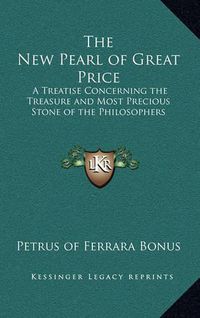 Cover image for The New Pearl of Great Price: A Treatise Concerning the Treasure and Most Precious Stone of the Philosophers