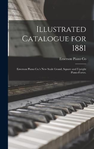 Cover image for Illustrated Catalogue for 1881: Emerson Piano Co.'s New Scale Grand, Square and Upright Piano-fortes.