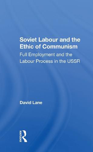 Soviet Labour And The Ethic Of Communism: Full Employment And The Labour Process In The Ussr