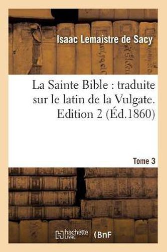 Cover image for La Sainte Bible: traduite sur le latin de la Vulgate. Tome 3, Edition 2 (Ed.1860)