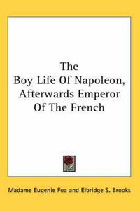 Cover image for The Boy Life of Napoleon, Afterwards Emperor of the French