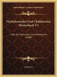 Cover image for Neuhebraisches Und Chaldaisches Worterbuch V4 Neuhebraisches Und Chaldaisches Worterbuch V4: Uber Die Talmudim Und Midraschim (1889) Uber Die Talmudim Und Midraschim (1889)