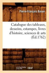 Cover image for Catalogue Des Tableaux, Desseins, Estampes, Livres d'Histoire, Sciences & Arts (Ed.1762)