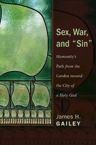 Cover image for Sex, War, and Sin: Humanity's Path from the Garden Toward the City of a Holy God