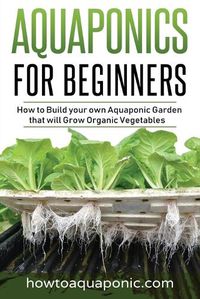 Cover image for Aquaponics for Beginners: How to Build your own Aquaponic Garden that will Grow Organic Vegetables