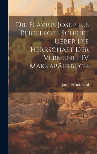 Cover image for Die Flavius Josephus Beigelegte Schrift Ueber die Herrschaft der Vernunft IV Makkabaeerbuch