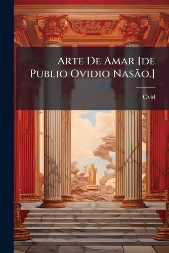 Cover image for Arte de Amar [De Publio Ovidio NAS O.]: Traduc Ao Em Numero Egual de Versos