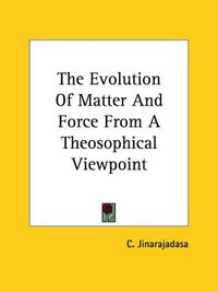 Cover image for The Evolution of Matter and Force from a Theosophical Viewpoint