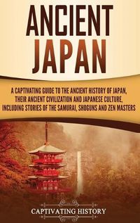 Cover image for Ancient Japan: A Captivating Guide to the Ancient History of Japan, Their Ancient Civilization, and Japanese Culture, Including Stories of the Samurai, Sh&#333;guns, and Zen Masters