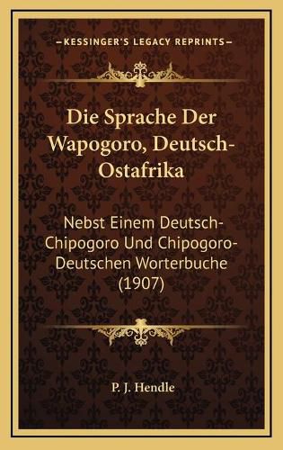 Cover image for Die Sprache Der Wapogoro, Deutsch-Ostafrika: Nebst Einem Deutsch-Chipogoro Und Chipogoro-Deutschen Worterbuche (1907)