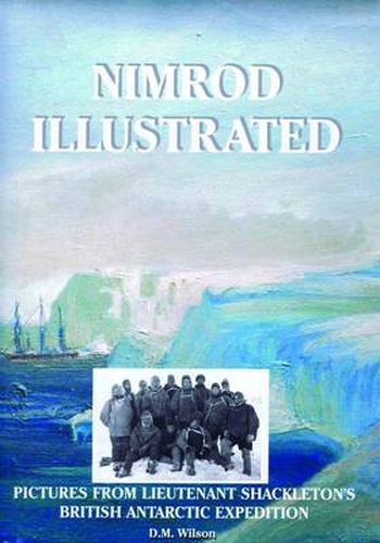 Nimrod Illustrated: Pictures from Lieutenant Shackleton's British Antarctic Expedition