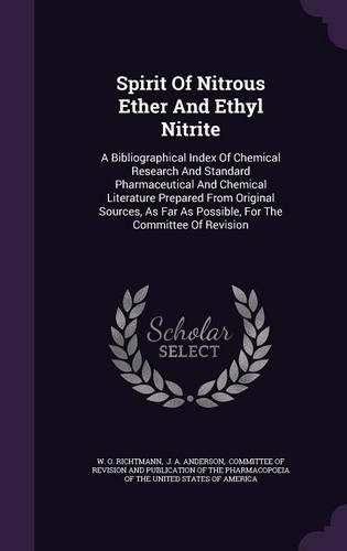 Cover image for Spirit of Nitrous Ether and Ethyl Nitrite: A Bibliographical Index of Chemical Research and Standard Pharmaceutical and Chemical Literature Prepared from Original Sources, as Far as Possible, for the Committee of Revision