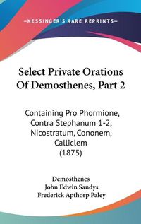 Cover image for Select Private Orations of Demosthenes, Part 2: Containing Pro Phormione, Contra Stephanum 1-2, Nicostratum, Cononem, Calliclem (1875)