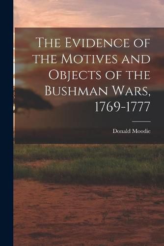 Cover image for The Evidence of the Motives and Objects of the Bushman Wars, 1769-1777