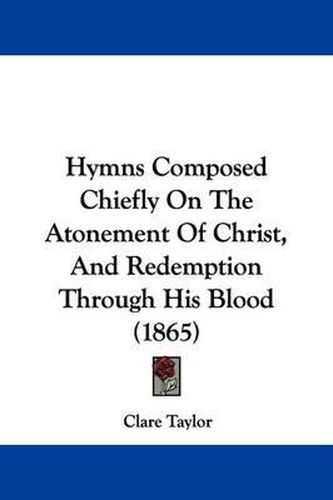 Cover image for Hymns Composed Chiefly On The Atonement Of Christ, And Redemption Through His Blood (1865)
