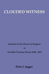 Cover image for Clouded Witness: Initiation in the Church of England in the Mid-Victorian Period, 1850-1875